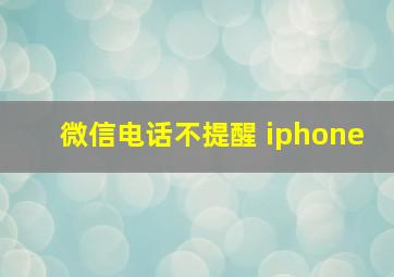 微信电话不提醒 iphone